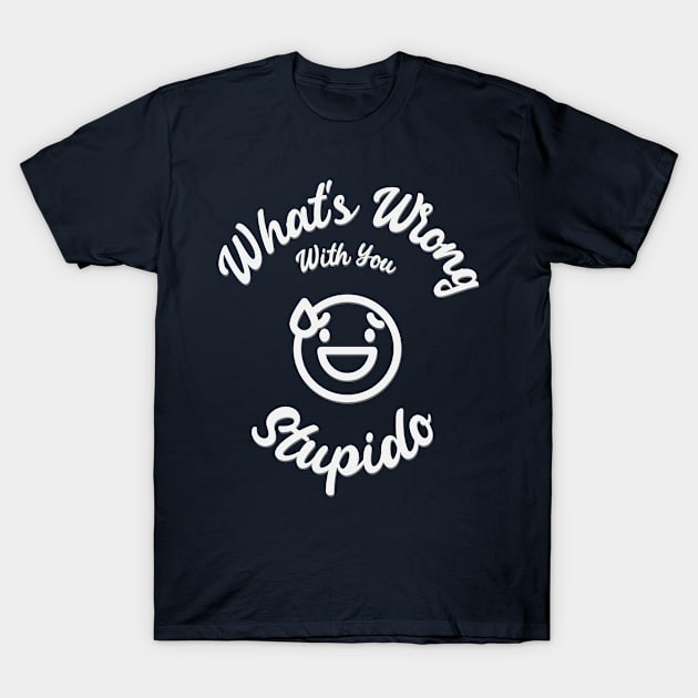 What's Wrong With You, Stupido! T-Shirt by splode